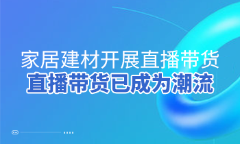 家居建材開(kāi)展直播帶貨，直播帶貨已成為潮流