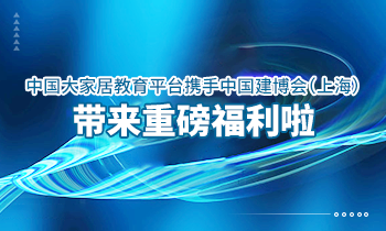 大家居教育平臺(tái)攜手中國(guó)建博會(huì)（上海）帶來(lái)重磅福利啦！