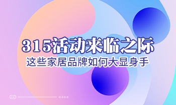315活動(dòng)來(lái)臨之際，這些家居品牌如何大顯身手！