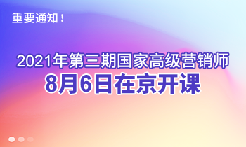 重要通知！2021年第三期高級(jí)營銷師8月6日在京開課